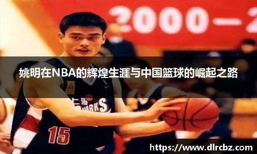 姚明在NBA的辉煌生涯与中国篮球的崛起之路