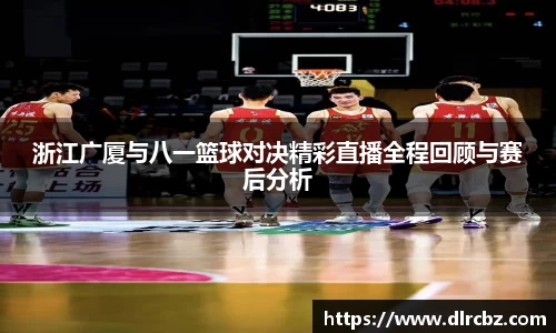 浙江广厦与八一篮球对决精彩直播全程回顾与赛后分析