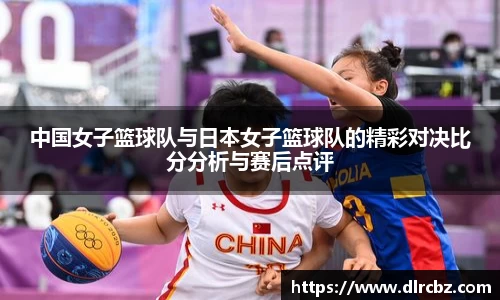 中国女子篮球队与日本女子篮球队的精彩对决比分分析与赛后点评
