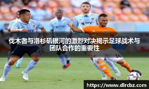 伐木者与洛杉矶银河的激烈对决揭示足球战术与团队合作的重要性