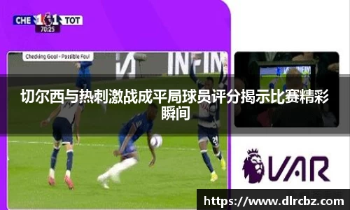 切尔西与热刺激战成平局球员评分揭示比赛精彩瞬间