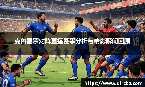 克鲁塞罗对阵直播赛事分析与精彩瞬间回顾