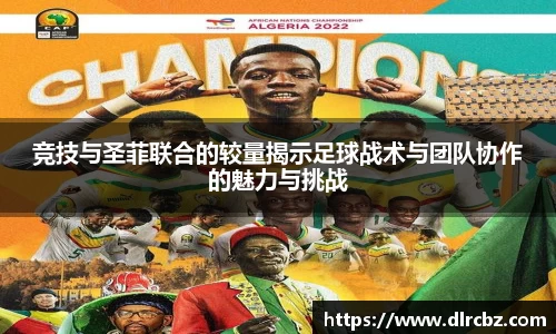 竞技与圣菲联合的较量揭示足球战术与团队协作的魅力与挑战