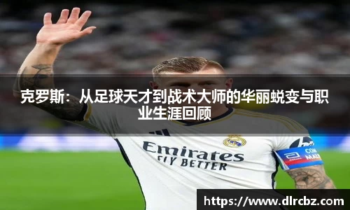 克罗斯：从足球天才到战术大师的华丽蜕变与职业生涯回顾