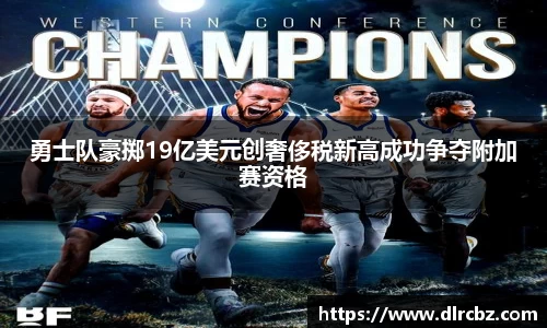 ballbet贝博勇士队豪掷19亿美元创奢侈税新高成功争夺附加赛资格