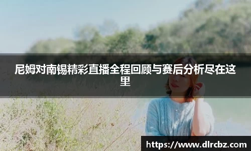 ballbet贝博尼姆对南锡精彩直播全程回顾与赛后分析尽在这里