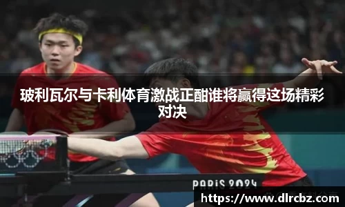 玻利瓦尔与卡利体育激战正酣谁将赢得这场精彩对决